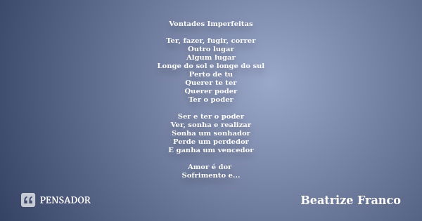 Vontades Imperfeitas Ter, fazer, fugir, correr Outro lugar Algum lugar Longe do sol e longe do sul Perto de tu Querer te ter Querer poder Ter o poder Ser e ter ... Frase de Beatrize Franco.