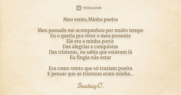 Meu vento,Minha poeira Meu passado me acompanhou por muito tempo Eu o queria pra viver o meu presente Ele era a minha porta Das alegrias e conquistas Das triste... Frase de BeatrizO..