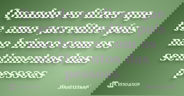 Quando eu dizer que te amo ,acredite pois nao brinco com os sentimentos das pessoas... Frase de Beatrizsad.