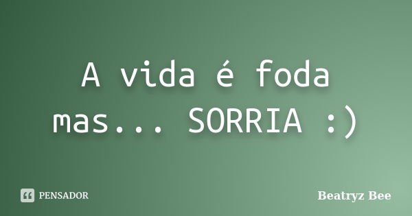 A vida é foda mas... SORRIA :)... Frase de Beatryz Bee.