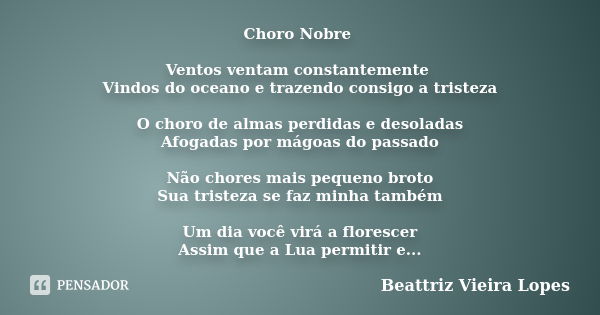 Choro Nobre Ventos ventam constantemente Vindos do oceano e trazendo consigo a tristeza O choro de almas perdidas e desoladas Afogadas por mágoas do passado Não... Frase de Beattriz Vieira Lopes.