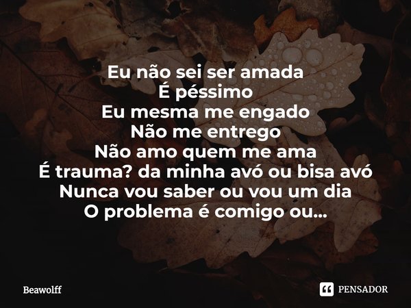 ⁠Eu não sei ser amada
É péssimo
Eu mesma me engado
Não me entrego
Não amo quem me ama
É trauma? da minha avó ou bisa avó
Nunca vou saber ou vou um dia
O problem... Frase de Beawolff.