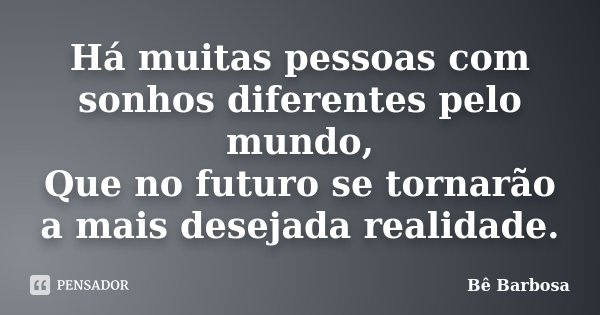 Há muitas pessoas com sonhos diferentes pelo mundo, Que no futuro se tornarão a mais desejada realidade.... Frase de Bê Barbosa.