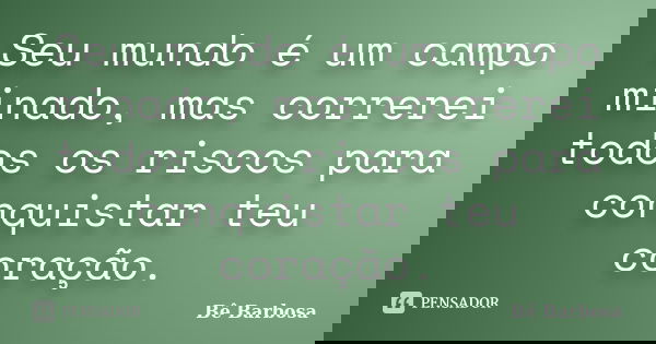 Seu mundo é um campo minado, mas correrei todos os riscos para conquistar teu coração.... Frase de Bê Barbosa.