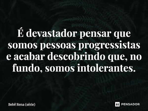 ⁠É devastador pensar que somos pessoas progressistas e acabar descobrindo que, no fundo, somos intolerantes.... Frase de Bebê Rena (série).