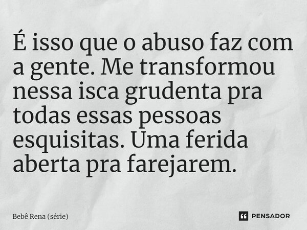⁠É isso que o abuso faz com a gente. Me transformou nessa isca grudenta pra todas essas pessoas esquisitas. Uma ferida aberta pra farejarem.... Frase de Bebê Rena (série).