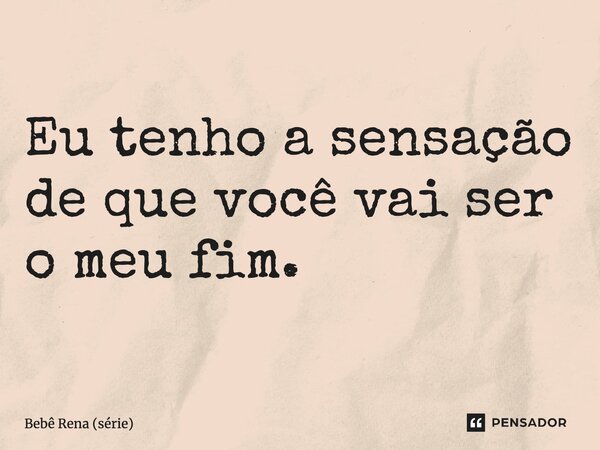 ⁠Eu tenho a sensação de que você vai ser o meu fim.... Frase de Bebê Rena (série).