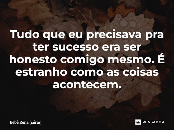 Tudo que eu precisava pra ter sucesso era ser honesto comigo mesmo. É estranho como as coisas acontecem.... Frase de Bebê Rena (série).