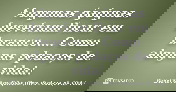 Algumas páginas deveriam ficar em branco.... Como alguns pedaços de vida!... Frase de Bebel Magalhães (livro Pedaços de Vida).