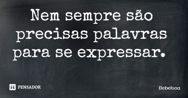 Nem sempre são precisas palavras para se expressar.... Frase de Bebelsoa.