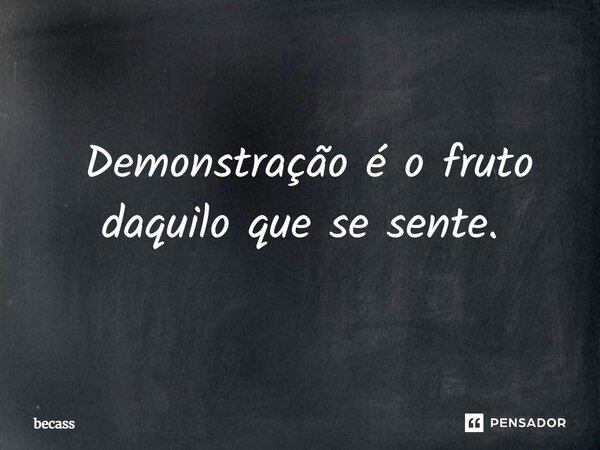 ⁠ Demonstração é o fruto daquilo que se sente.... Frase de becass.