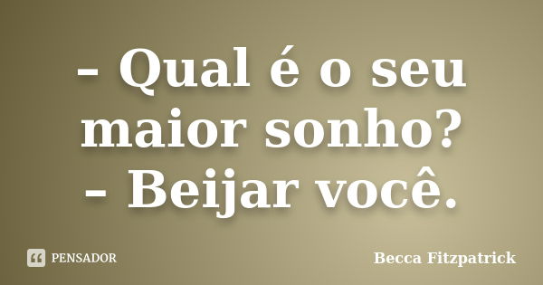 – Qual é o seu maior sonho? – Beijar você.... Frase de Becca Fitzpatrick.