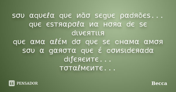 ѕσυ αqυєℓα qυє иãσ ѕєgυє ραdяõєѕ... qυє єѕтяαρσℓα иα нσяα dє ѕє dινєятιιя qυє αмα αℓέм dσ qυє ѕє cнαмα αмσя ѕσυ α gαяσтα qυє έ cσиѕιdєяαdα dιƒєяєитє... тσтαℓмєи... Frase de Becca.