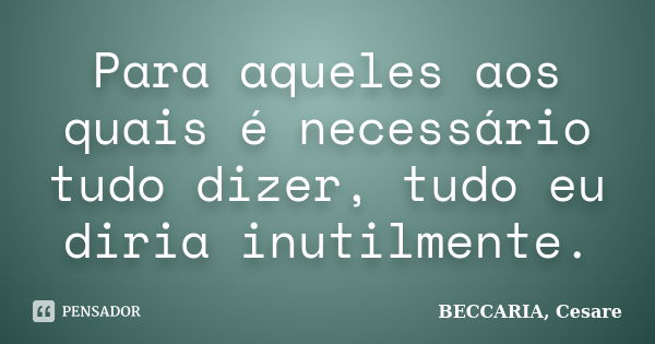 Para aqueles aos quais é necessário tudo dizer, tudo eu diria inutilmente.... Frase de BECCARIA, Cesare.