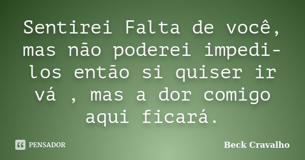 Sentirei Falta de você, mas não poderei impedi-los então si quiser ir vá , mas a dor comigo aqui ficará.... Frase de Beck Cravalho.