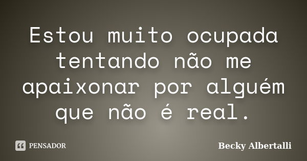 Estou muito ocupada tentando não me apaixonar por alguém que não é real.... Frase de Becky Albertalli.