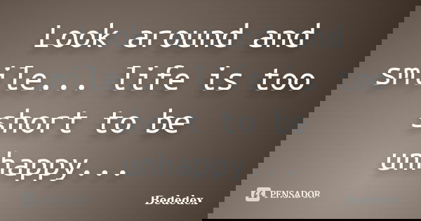 Look around and smile... life is too short to be unhappy...... Frase de Bededex.