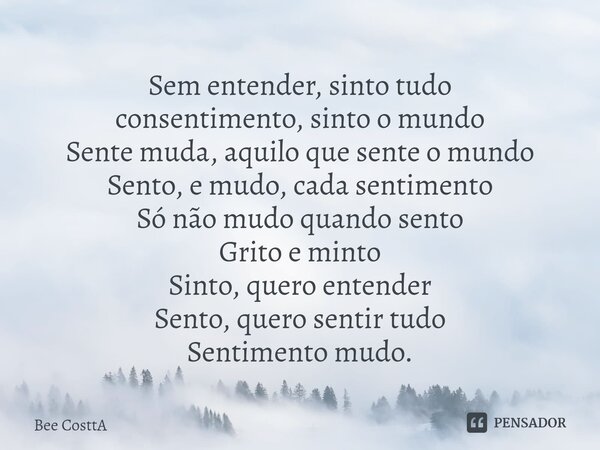 Sem entender, sinto tudo ⁠consentimento, sinto o mundo Sente muda, aquilo que sente o mundo Sento, e mudo, cada sentimento Só não mudo quando sento Grito e mint... Frase de Bee Costta.