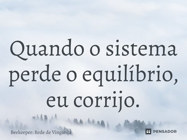 ⁠Quando o sistema perde o equilíbrio, eu corrijo.... Frase de Beekeeper: Rede de Vingança.