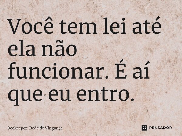⁠Você tem lei até ela não funcionar. É aí que eu entro.... Frase de Beekeeper: Rede de Vingança.