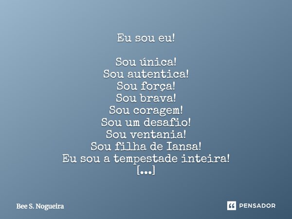 ⁠Eu sou eu! Sou única! Sou autentica! Sou força! Sou brava! Sou coragem! Sou um desafio! Sou ventania! Sou filha de Iansa! Eu sou a tempestade inteira! Eparrei ... Frase de Bee S. Nogueira.