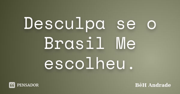 Desculpa se o Brasil Me escolheu.... Frase de BêH Andrade.