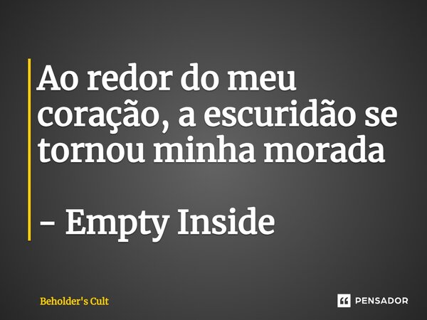 ⁠Ao redor do meu coração, a escuridão se tornou minha morada - Empty Inside... Frase de Beholder's Cult.