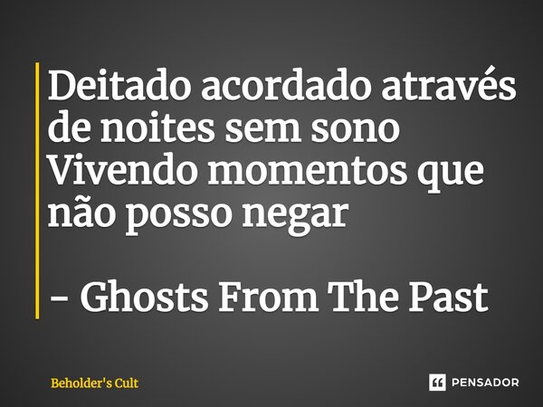 ⁠Deitado acordado através de noites sem sono Vivendo momentos que não posso negar - Ghosts From The Past... Frase de Beholder's Cult.
