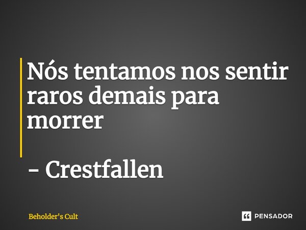 ⁠Nós tentamos nos sentir raros demais para morrer - Crestfallen... Frase de Beholder's Cult.