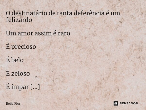 ⁠O destinatário de tanta deferência é um felizardo Um amor assim é raro É precioso É belo E zeloso É ímpar Mas não sem par T t u é d e m a i s... Frase de Beija Flor.
