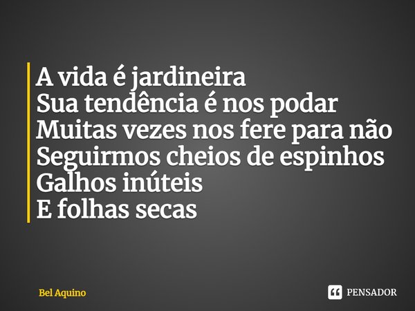 ⁠A vida é jardineira
Sua tendência é nos podar
Muitas vezes nos fere para não
Seguirmos cheios de espinhos
Galhos inúteis
E folhas secas... Frase de Bel Aquino.