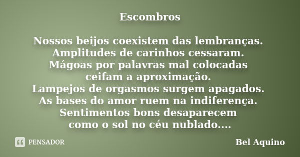 Escombros Nossos beijos coexistem das lembranças. Amplitudes de carinhos cessaram. Mágoas por palavras mal colocadas ceifam a aproximação. Lampejos de orgasmos ... Frase de Bel Aquino.