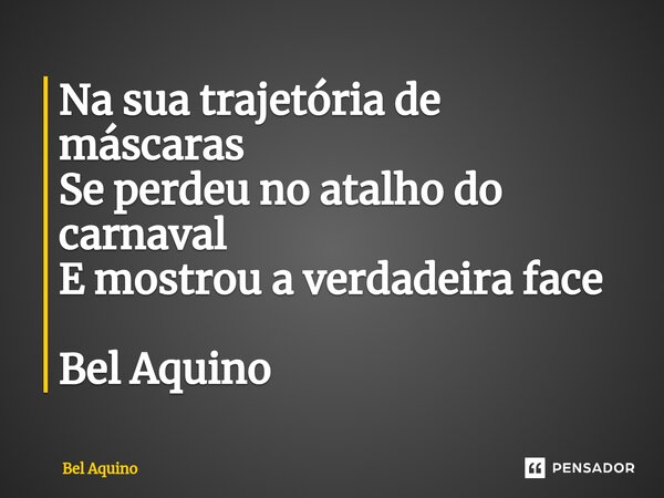 ⁠⁠Na sua trajetória de máscaras Se perdeu no atalho do carnaval E mostrou a verdadeira face Bel Aquino... Frase de Bel Aquino.