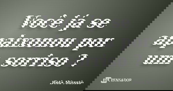 Você já se apaixonou por um sorriso ?... Frase de Bela Mussio.