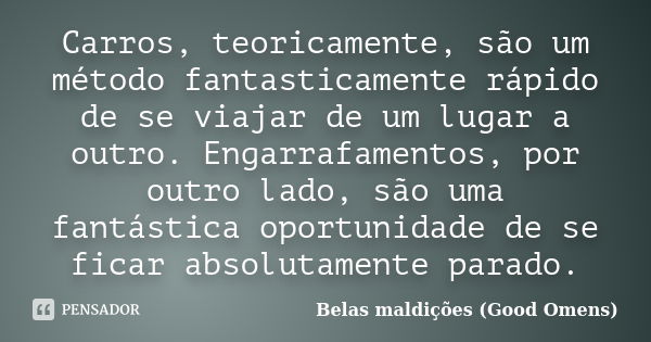 Carros, teoricamente, são um método fantasticamente rápido de se viajar de um lugar a outro. Engarrafamentos, por outro lado, são uma fantástica oportunidade de... Frase de Belas maldições (Good Omens).