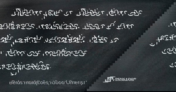 Dizem que o Diabo tem as melhores músicas. Isso é em grande parte verdade. Mas o céu tem os melhores coreógrafos.... Frase de Belas maldições (Good Omens).