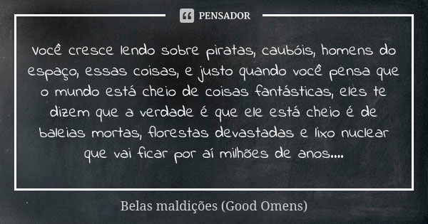 Você cresce lendo sobre piratas, caubóis, homens do espaço, essas coisas, e justo quando você pensa que o mundo está cheio de coisas fantásticas, eles te dizem ... Frase de Belas maldições (Good Omens).