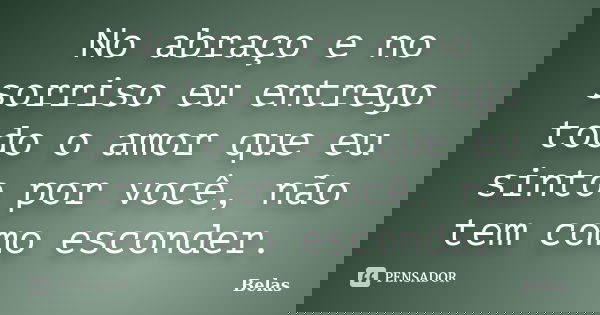 No abraço e no sorriso eu entrego todo o amor que eu sinto por você, não tem como esconder.... Frase de Belas.