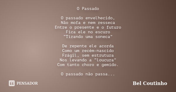 O Passado O passado envelhecido, Não mofa e nem resseca Entre o presente e o futuro Fica ele no escuro “Tirando uma soneca” De repente ele acorda Como um recém-... Frase de Bel Coutinho.