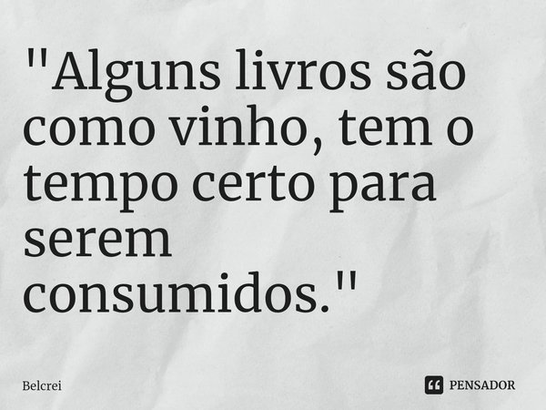 ⁠"Alguns livros são como vinho, tem o tempo certo para serem consumidos."... Frase de Belcrei.