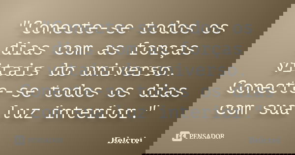 "Conecte-se todos os dias com as forças vitais do universo. Conecte-se todos os dias com sua luz interior."... Frase de Belcrei.