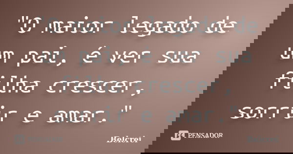 "O maior legado de um pai, é ver sua filha crescer, sorrir e amar."... Frase de Belcrei.
