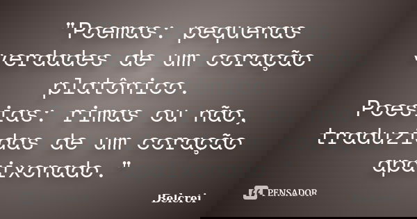 "Poemas: pequenas verdades de um coração platônico. Poesias: rimas ou não, traduzidas de um coração apaixonado."... Frase de Belcrei.