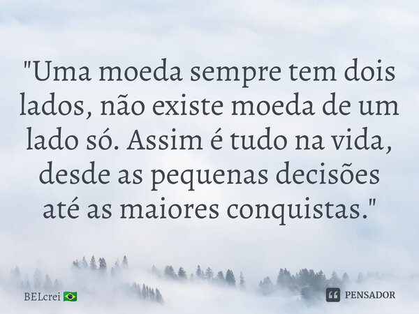 ⁠"Uma moeda sempre tem dois lados, não existe moeda de um lado só. Assim é tudo na vida, desde as pequenas decisões até as maiores conquistas."... Frase de BELcrei.