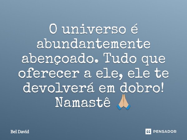 O universo é abundantemente abençoado. Tudo que oferecer a ele, ele te devolverá em dobro! Namastê 🙏🏼⁠... Frase de Bel David.