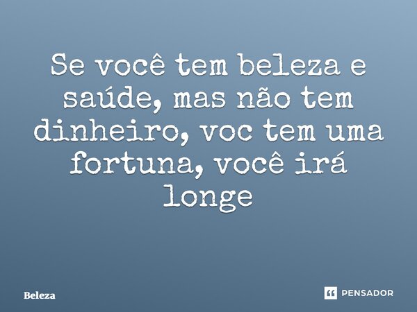 Se você tem beleza e saúde, mas não tem dinheiro, você tem uma fortuna, você irá longe ⁠... Frase de Beleza.