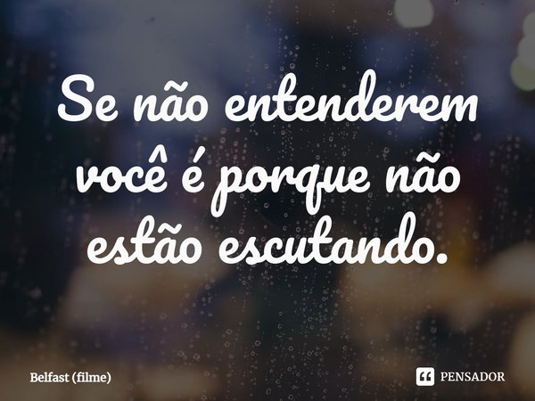 ⁠Se não entenderem você é porque não estão escutando.... Frase de Belfast (filme).