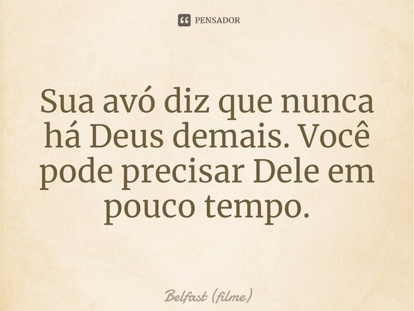 ⁠Sua avó diz que nunca há Deus demais. Você pode precisar Dele em pouco tempo.... Frase de Belfast (filme).