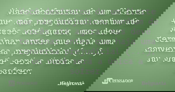 Você desfrutou de um flerte que não prejudicou nenhum de vocês até agora, mas deve terminar antes que haja uma conversa prejudicial (...), ou você será a única ... Frase de Belgravia.