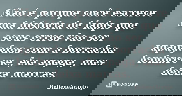 Não é porque você escreve sua historia de lápis que seus erros vão ser apagados com a borracha lembre-se, ela apaga, mas deixa marcas.... Frase de BelieneAraujo.